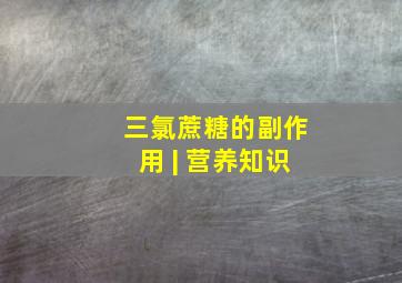 三氯蔗糖的副作用 | 营养知识